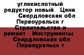 углекислотный редуктор новый › Цена ­ 730 - Свердловская обл., Первоуральск г. Строительство и ремонт » Инструменты   . Свердловская обл.,Первоуральск г.